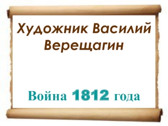 Художник Василий Верещагин. Война 1812 года