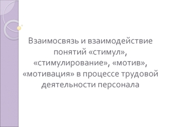 Взаимосвязь и взаимодействие понятий стимул, стимулирование, мотив, мотивация в процессе трудовой деятельности персонала