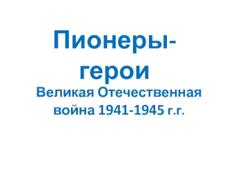 Пионеры-герои. Великая Отечественная война 1941-1945 годов