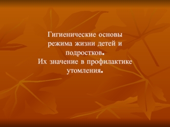 Гигиенические основы режима жизни детей и подростков. Их значение в профилактике утомления