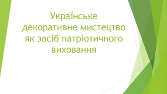 Українське декоративне мистецтво як засіб патріотичного виховання