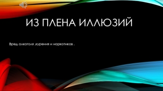 Из плена иллюзий. Вред алкоголя, курения и наркотиков