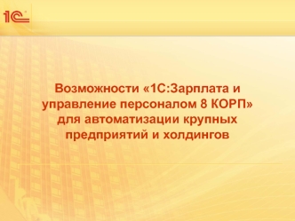 Возможности 1С: Зарплата и управление персоналом 8 КОРП для автоматизации крупных предприятий и холдингов