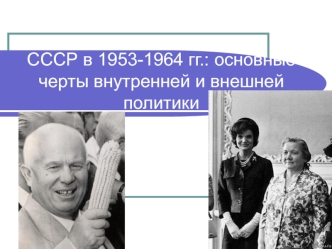 СССР в 1953 - 1964 годах: основные черты внутренней и внешней политики