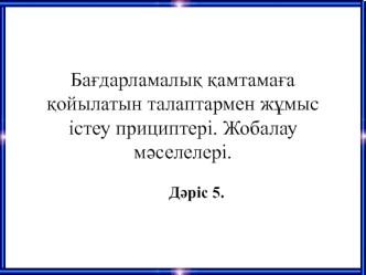 Бағдарламалық қамтамаға қойылатын талаптармен жұмыс істеу прициптері. Жобалау мәселелері