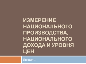 Измерение национального производства, национального дохода и уровня цен. (Лекция 1)