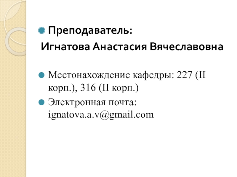 Преподаватель: Игнатова Анастасия ВячеславовнаМестонахождение кафедры: 227 (II корп.), 316 (II корп.)Электронная почта: ignatova.a.v@gmail.com