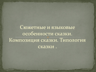 Сюжетные и языковые особенности сказки. Композиция сказки. Типология сказки