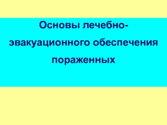 Основы лечебно - эвакуационного обеспечения пораженных