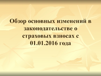 Обзор основных изменений в законодательстве о страховых взносах с 01.01.2016 года