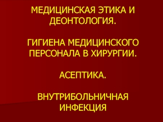 Медицинская этика и деонтология. Гигиена медицинского персонала в хирургии. Асептика. Внутрибольничная инфекция. (Тема 1)