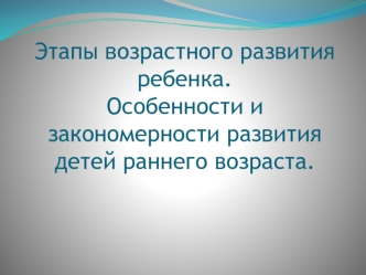 Этапы возрастного развития ребенка. Особенности и закономерности развития детей раннего возраста