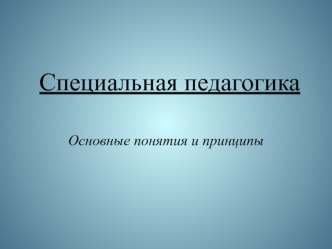 Специальная педагогика. Основные понятия и принципы