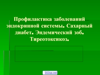 Профилактика заболеваний эндокринной системы. Сахарный диабет. Эндемический зоб. Тиреотоксикоз