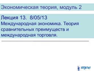 Экономическая теория. Международная экономика. Теория сравнительных преимуществ и международная торговля. (Модуль 2.13)