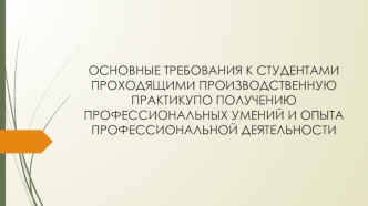 ОСНОВНЫЕ ТРЕБОВАНИЯ К СТУДЕНТАМИ ПРОХОДЯЩИМИ ПРОИЗВОДСТВЕННУЮ ПРАКТИКУПО ПОЛУЧЕНИЮ