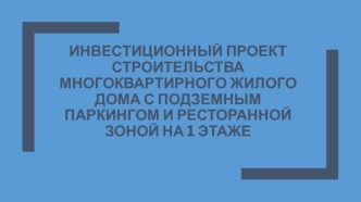 Инвестиционный проект строительства многоквартирного жилого дома с подземным паркингом и ресторанной зоной на 1 этаже