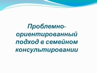 Проблемно-ориентированный подход в семейном консультировании