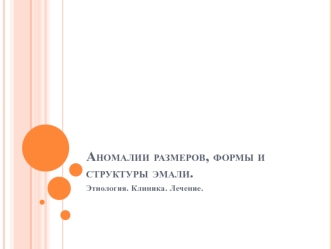 Аномалии размеров, формы и структуры эмали. Этиология. Клиника. Лечение