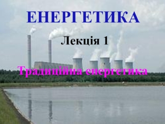 Традиційна енергетика. (Лекція 1)