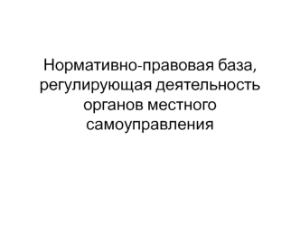 Нормативно-правовая база, регулирующая деятельность органов местного самоуправления