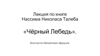 Лекция по книге Нассима Николаса Талеба Чёрный Лебедь