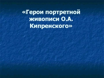 Герои портретной живописи О.А.Кипренского