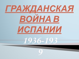 Гражданская война в Испании 1936 - 1939