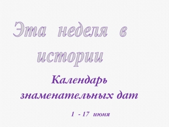 Календарь знаменательных дат с 1 по 17 июня