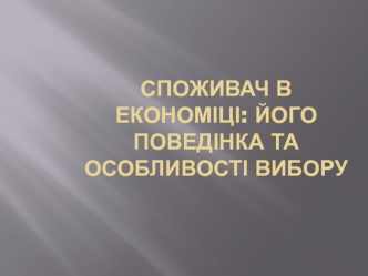 Споживач в економіці: його поведінка та особливості вибору