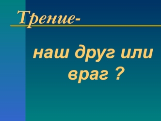 Сила трения, друг нам или враг