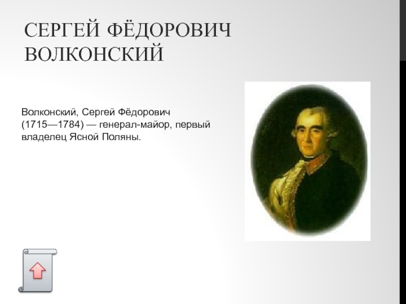 СЕРГЕЙ ФЁДОРОВИЧ ВОЛКОНСКИЙ Волконский, Сергей Фёдорович (1715—1784) — генерал-майор, первый владелец Ясной Поляны.