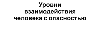 Уровни взаимодействия человека с опасностью