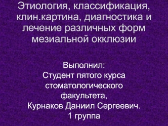 Этиология, классификация, клиническая картина, диагностика и лечение различных форм мезиальной окклюзии