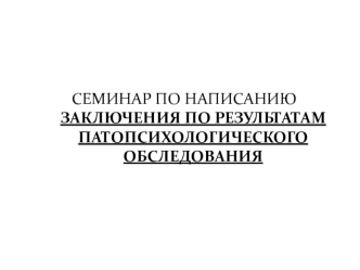 Написание заключения по результатам патопсихологического обследования. Структура клинического заключения