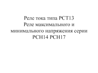 Реле тока типа РСТ13. Реле максимального и минимального напряжения серии РСН14 РСН17