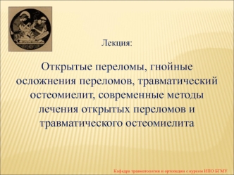 Открытые переломы, гнойные осложнения переломов, травматический остеомиелит, современные методы лечения открытых переломов