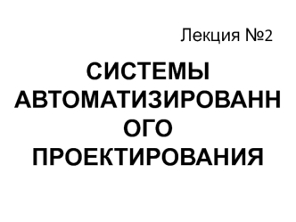 Системы автоматизированного проектирования. (Лекция 2)