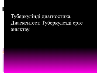 Туберкулінді диагностика. Диаскентест. Туберкулезді ерте анықтау