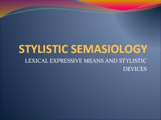 Stylistic semasiology. Lexical expressive means and stylistic devices