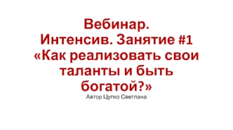 Вебинар. Интенсив. Занятие 1. Как реализовать свои таланты и быть богатой