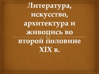 Литература, искусство, архитектура и живопись во второй половине XIX в