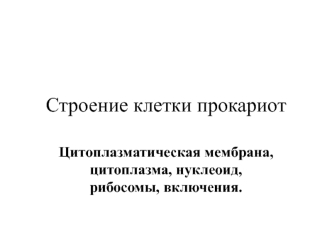 Строение клетки прокариот. Цитоплазматическая мембрана, цитоплазма, нуклеоид, рибосомы, включения