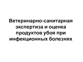 Ветеринарно-санитарная экспертиза и оценка продуктов убоя при инфекционных болезнях