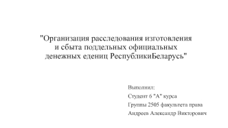 Организация расследования изготовления и сбыта поддельных официальных денежных единиц Республики Беларусь