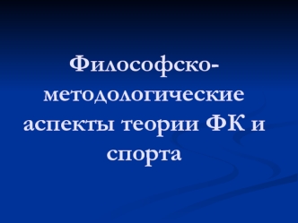 Философско-методологические аспекты теории ФК и спорта