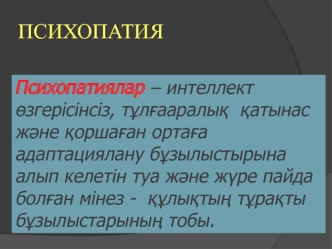 Психопатиялар – интеллект өзгерісінсіз, тұлғааралық қатынас және қоршаған ортаға адаптациялану бұзылыстырына