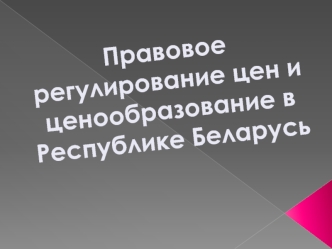 Правовое регулирование цен и ценообразования в Республике Беларусь