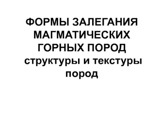 Формы залегания магматических горных пород. Структуры и текстуры пород