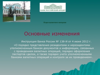 Основные изменения             
     Инструкция Банка России № 138-И от 4 июня 2012 г.                       О порядке представления резидентами и нерезидентами уполномоченным банкам документов и информации, связанных с проведением валютных операций, поря